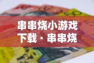 串串烧小游戏下载 · 串串烧小游戏单机下载
