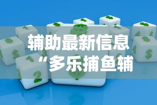 辅助最新信息“多乐捕鱼辅助软件”掌握辅助功能必胜规则