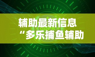 辅助最新信息“多乐捕鱼辅助软件”掌握辅助功能必胜规则
