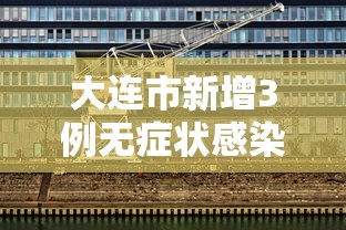 大连市新增3例无症状感染者