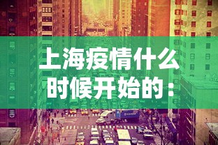 上海疫情什么时候开始的：上海疫情什么时候爆发