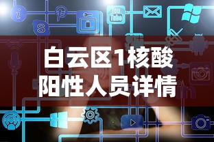 白云区1核酸阳性人员详情公布：白云区全部阴性