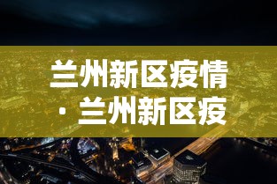 兰州新区疫情 · 兰州新区疫情最新消息
