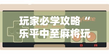 玩家必学攻略“乐平中至麻将玩手机麻将总是输”-开挂神器-包教包会