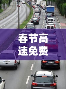 春节高速免费时间段 · 春节高速免费时间段货车如何交费的