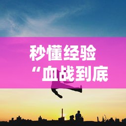 秒懂经验“血战到底打法与技巧”掌握辅助功能必胜规则