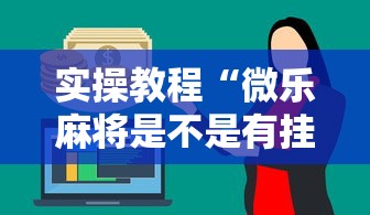 实操教程“微乐麻将是不是有挂	”详细外挂辅助详细教程