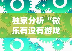 独家分析“微乐有没有游戏辅助工具”附透视挂详细教程