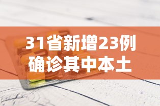31省新增23例确诊其中本土1例/31省新增23例确诊 其中本土1例疫情