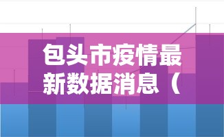 包头市疫情最新数据消息（包头市疫情最新情况）