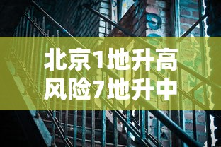 北京1地升高风险7地升中风险：最新!北京1地区升为中风险地区