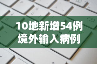 10地新增54例境外输入病例：10地新增54例境外输入病例是什么