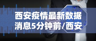 西安疫情最新数据消息5分钟前/西安疫情最新进展