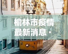榆林市疫情最新消息 · 榆林市目前防疫情情况