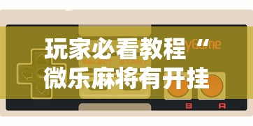 玩家必看教程“微乐麻将有开挂方法吗”科技辅助神器手机版教程