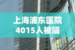 上海浦东医院4015人被隔离：上海浦东医院4015人被隔离,张文宏给出最新判断!