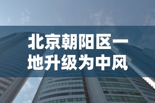 北京朝阳区一地升级为中风险地区