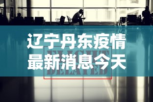 辽宁丹东疫情最新消息今天（辽宁丹东疫情最新数据消息）
