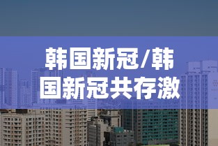 韩国新冠/韩国新冠共存激增