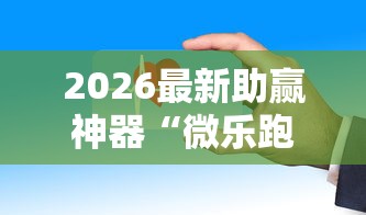 2026最新助赢神器“微乐跑得快是不是有挂”开挂科技辅助神器手机
