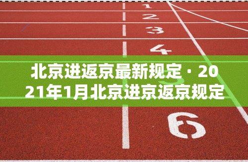 北京进返京最新规定 · 2021年1月北京进京返京规定