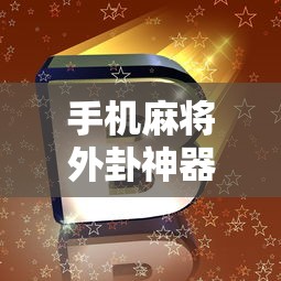 手机麻将外卦神器下载安装：手机麻将外卦神器下载安装苹果