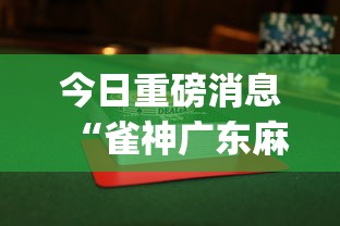 今日重磅消息“雀神广东麻将怎么赢教视频”(果然有透视挂)