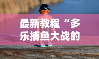 最新教程“多乐捕鱼大战的技巧”通用版下载教程！