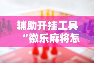 辅助开挂工具“徽乐麻将怎么赢”事实上真的有挂