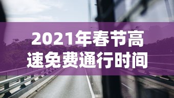 2021年春节高速免费通行时间/2021年春节高速免费通行吗?