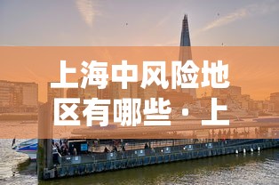 上海中风险地区有哪些 · 上海中风险区域包括哪些