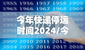 今年快递停运时间2024/今年快递停运时间