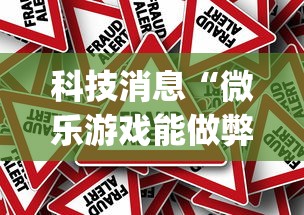 科技消息“微乐游戏能做弊吗[确实真的有挂]