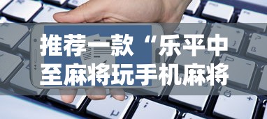 推荐一款“乐平中至麻将玩手机麻将总是输”开挂辅助脚本+详细开挂