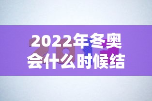 2022年冬奥会什么时候结束（2022年冬奥会什么时候举行?）