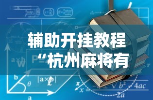 辅助开挂教程“杭州麻将有没有挂”有挂详细开挂教程