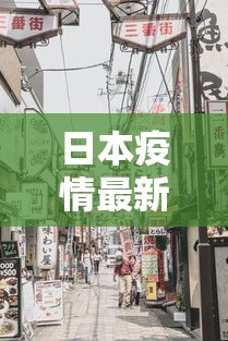 日本疫情最新消息：日本疫情最新消息赴日旅游