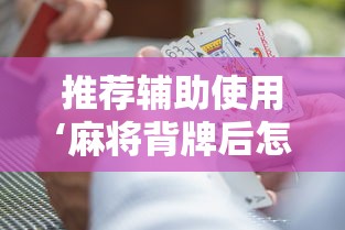 推荐辅助使用‘麻将背牌后怎么快速赢”详细分享装挂步骤