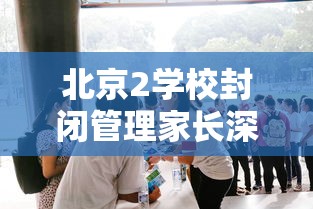 北京2学校封闭管理家长深夜送衣 · 北京封闭学校小学