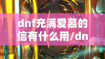 dnf充满爱慕的信有什么用/dnf充满爱慕的信能开出什么东西