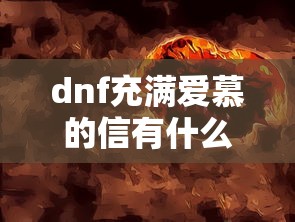 dnf充满爱慕的信有什么用/dnf充满爱慕的信能开出什么东西