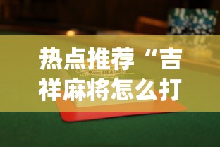 热点推荐“吉祥麻将怎么打能赢”开挂(透视)辅助神器