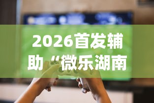2026首发辅助“微乐湖南麻将怎么能赢?_游戏_玩家_工具