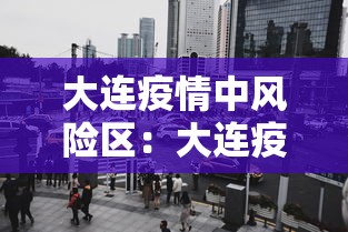大连疫情中风险区：大连疫情中风险地区管控措施
