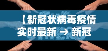 【新冠状病毒疫情实时最新 → 新冠病毒肺炎疫情实时状况】