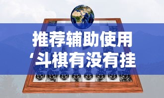 推荐辅助使用‘斗棋有没有挂”附开挂脚本详细步骤