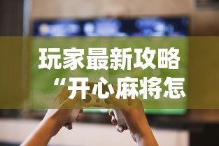 玩家最新攻略“开心麻将怎么打会赢”实测确实有挂