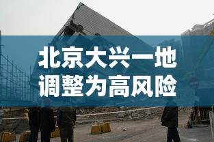 北京大兴一地调整为高风险地区：北京大兴高风险地区名单