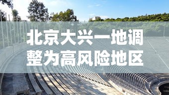 北京大兴一地调整为高风险地区：北京大兴高风险地区名单