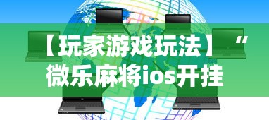 【玩家游戏玩法】“微乐麻将ios开挂下载安装”详细辅助透视